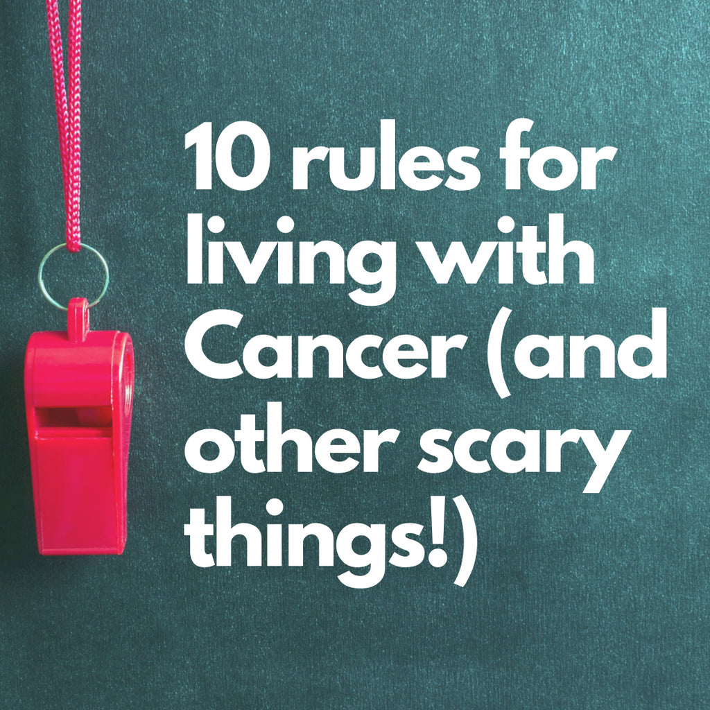 Rules for Living with Cancer (or other really scary things).